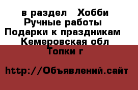  в раздел : Хобби. Ручные работы » Подарки к праздникам . Кемеровская обл.,Топки г.